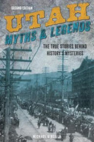 Title: Utah Myths and Legends: The True Stories behind History's Mysteries, Author: Michael O'Reilly