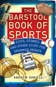 Title: The Barstool Book of Sports: Stats, Stories, and Other Stuff for Drunken Debate, Author: Andrew Daniels