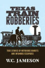 Texas Train Robberies: True Stories of Notorious Bandits and Infamous Escapades