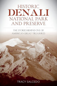 Title: Historic Denali National Park and Preserve: The Stories Behind One of America's Great Treasures, Author: Tracy Salcedo