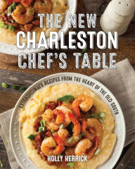 Title: The New Charleston Chef's Table: Extraordinary Recipes From the Heart of the Old South, Author: Holly Herrick