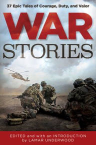 Title: War Stories: 37 Epic Tales of Courage, Duty, and Valor, Author: Lamar Underwood