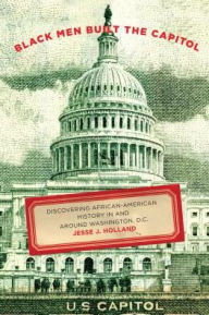 Title: Black Men Built the Capitol: Discovering African-American History In and Around Washington, D.C., Author: Jesse Holland