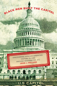 Title: Black Men Built the Capitol: Discovering African-American History In and Around Washington, D.C., Author: Jesse Holland