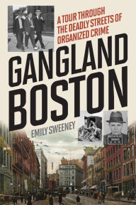 Title: Gangland Boston: A Tour Through the Deadly Streets of Organized Crime, Author: Emily Sweeney
