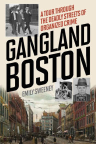 Title: Gangland Boston: A Tour Through the Deadly Streets of Organized Crime, Author: Emily Sweeney