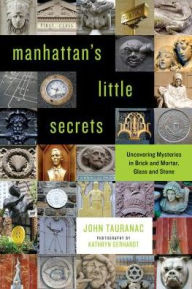 Title: Manhattan's Little Secrets: Uncovering Mysteries in Brick and Mortar, Glass and Stone, Author: John Tauranac