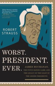 Title: Worst. President. Ever.: James Buchanan, the POTUS Rating Game, and the Legacy of the Least of the Lesser Presidents, Author: Robert Strauss