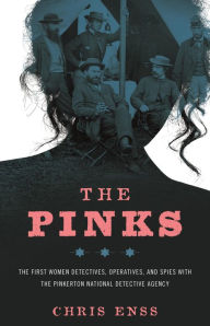 Title: The Pinks: The First Women Detectives, Operatives, and Spies with the Pinkerton National Detective Agency, Author: Chris Enss