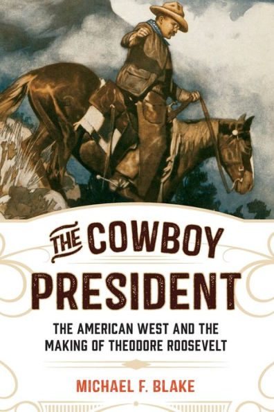 the Cowboy President: American West and Making of Theodore Roosevelt