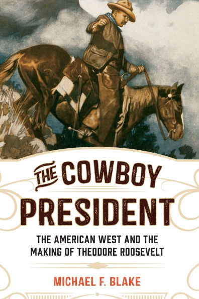 the Cowboy President: American West and Making of Theodore Roosevelt