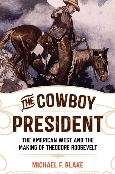 the Cowboy President: American West and Making of Theodore Roosevelt