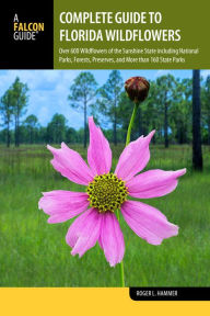 Title: Complete Guide to Florida Wildflowers: Over 600 Wildflowers of the Sunshine State including National Parks, Forests, Preserves, and More than 160 State Parks, Author: Roger L. Hammer