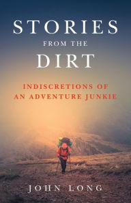 Title: Stories from the Dirt: Indiscretions of an Adventure Junkie, Author: John Long