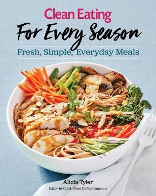 Clean Eating For Every Season: Fresh, Simple Everyday Meals