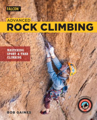 Title: Advanced Rock Climbing: Mastering Sport and Trad Climbing, Author: Bob Gaines