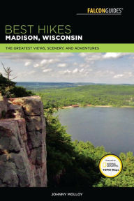 Title: Best Hikes Madison, Wisconsin: The Greatest Views, Scenery, and Adventures, Author: Johnny Molloy