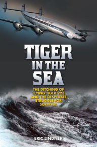 Amazon free downloads ebooks Tiger in the Sea: The Ditching of Flying Tiger 923 and the Desperate Struggle for Survival 9781493031566