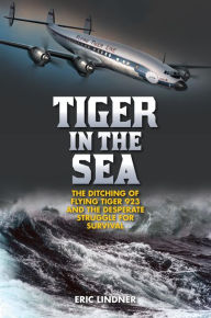 Title: Tiger in the Sea: The Ditching of Flying Tiger 923 and the Desperate Struggle for Survival, Author: Eric Lindner