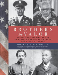 Title: Brothers in Valor: Battlefield Stories of the 89 African Americans Awarded the Medal of Honor, Author: Robert F. Jefferson