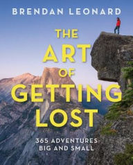 Title: The Art of Getting Lost: 365 Days of Adventure, Big and Small, Author: Brendan Leonard