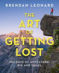 Title: The Art of Getting Lost: 365 Days of Adventure, Big and Small, Author: Brendan Leonard