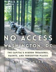 Title: No Access Washington, DC: The Capital's Hidden Treasures, Haunts, and Forgotten Places, Author: Beth Kanter