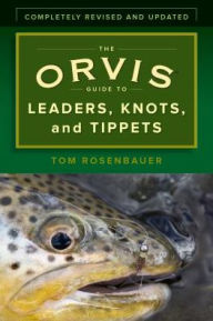 Title: The Orvis Guide to Leaders, Knots, and Tippets: A Detailed, Streamside Field Guide To Leader Construction, Fly-Fishing Knots, Tippets and More, Author: Tom Rosenbauer