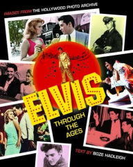 Title: Elvis Through the Ages: Images from the Hollywood Photo Archive, Author: Boze Hadleigh