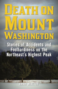 Title: Death on Mount Washington: Stories of Accidents and Foolhardiness on the Northeast's Highest Peak, Author: Randi Minetor