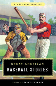 Title: Great American Baseball Stories: Lyons Press Classics, Author: Jeff Silverman