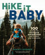 Hike It Baby: 100 Awesome Outdoor Adventures with Babies and Toddlers