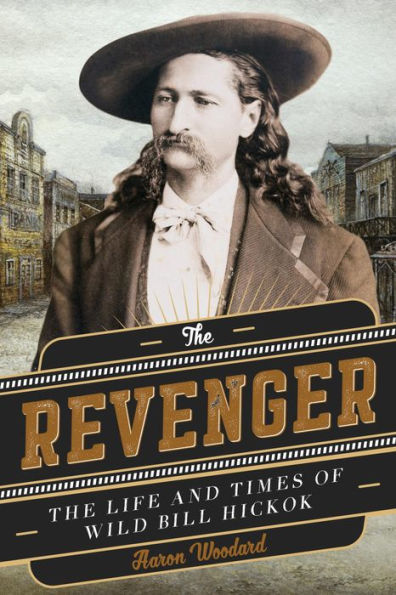 The Revenger: The Life and Times of Wild Bill Hickok