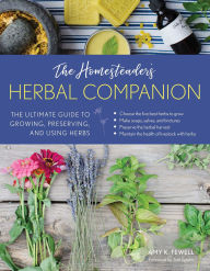 Title: The Homesteader's Herbal Companion: The Ultimate Guide to Growing, Preserving, and Using Herbs, Author: Amy K. Fewell