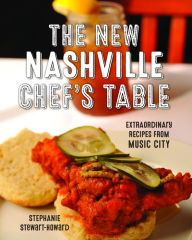 Title: The New Nashville Chef's Table: Extraordinary Recipes From Music City, Author: Stephanie Stewart