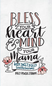 Title: Bless Your Heart & Mind Your Mama: Sassy, Sweet and Silly Southernisms, Author: Polly Powers Stramm