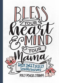 Title: Bless Your Heart & Mind Your Mama: Sassy, Sweet and Silly Southernisms, Author: Polly Powers Stramm