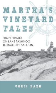 Title: Martha's Vineyard Tales: From Pirates on Lake Tashmoo to Baxter's Saloon, Author: Chris Baer