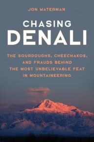 Title: Chasing Denali: The Sourdoughs, Cheechakos, and Frauds behind the Most Unbelievable Feat in Mountaineering, Author: Jonathan Waterman