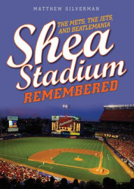 Title: Shea Stadium Remembered: The Mets, the Jets, and Beatlemania, Author: Matthew Silverman author of Swinging '73: Baseball's Wildest Season and co-editor of The ESPN