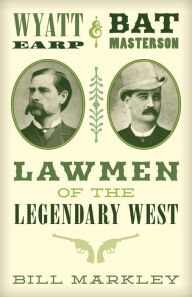 Title: Wyatt Earp and Bat Masterson: Lawmen of the Legendary West, Author: Bill Markley