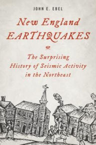 Title: New England Earthquakes: The Surprising History of Seismic Activity in the Northeast, Author: John E. Ebel