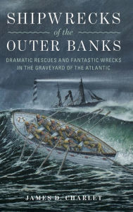 Title: Shipwrecks of the Outer Banks: Dramatic Rescues and Fantastic Wrecks in the Graveyard of the Atlantic, Author: James D. Charlet