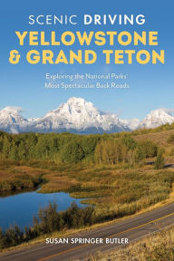 Title: Scenic Driving Yellowstone & Grand Teton: Exploring the National Parks' Most Spectacular Back Roads, Author: Susan Springer Butler