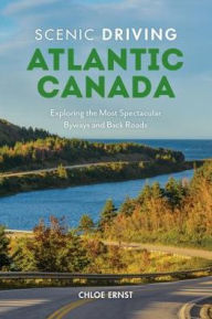 Title: Scenic Driving Atlantic Canada: Exploring the Most Spectacular Back Roads of Nova Scotia, New Brunswick, Prince Edward Island, and Newfoundland & Labrador, Author: Chloe Ernst