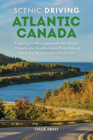 Title: Scenic Driving Atlantic Canada: Exploring the Most Spectacular Back Roads of Nova Scotia, New Brunswick, Prince Edward Island, and Newfoundland & Labrador, Author: Chloe Ernst