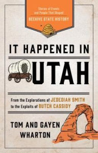 Title: It Happened in Utah: Stories of Events and People that Shaped Beehive State History, Author: Tom Wharton