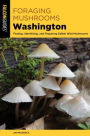Foraging Mushrooms Washington: Finding, Identifying, and Preparing Edible Wild Mushrooms
