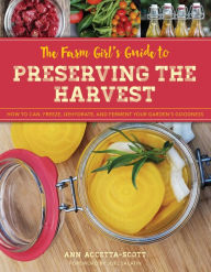 Title: The Farm Girl's Guide to Preserving the Harvest: How to Can, Freeze, Dehydrate, and Ferment Your Garden's Goodness, Author: Ann Accetta-Scott