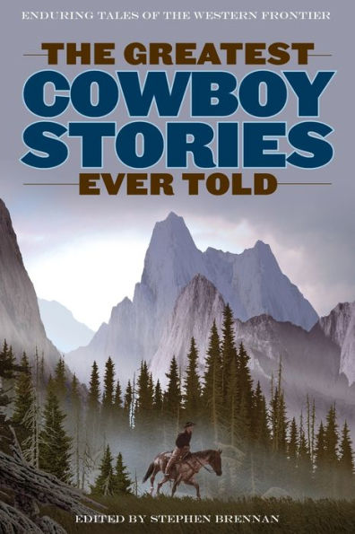 The Greatest Cowboy Stories Ever Told: Enduring Tales Of The Western Frontier